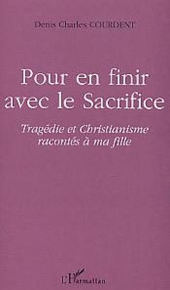 Couverture du livre « Pour en finir avec le sacrifice - tragedie et christianisme racontes a ma fille » de Courdent D C. aux éditions L'harmattan