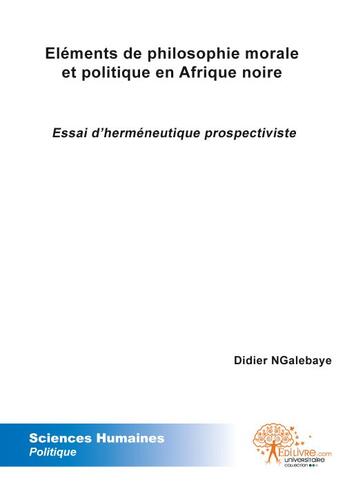 Couverture du livre « Elements de philosophie morale et politique en afrique noire - essai d'hermeneutique prospectiviste. » de Didier Ngalebaye aux éditions Edilivre