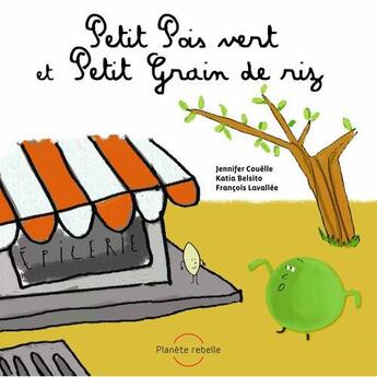 Couverture du livre « Petit pois vert et petit grain de riz » de Katia Belsito et Alexis Loranger et Jennifer Couelle et Lavallee Francois et Etienne Loranger aux éditions Planete Rebelle