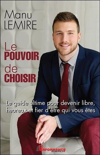 Couverture du livre « Le pouvoir de choisir ; le guide ultime pour devenir libre, heureux et fier d'être qui vous êtes » de Manu Lemire aux éditions Performance Editions