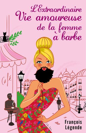 Couverture du livre « L'extraordinaire vie amoureuse de la femme à barbe » de Francois Legende aux éditions Librinova