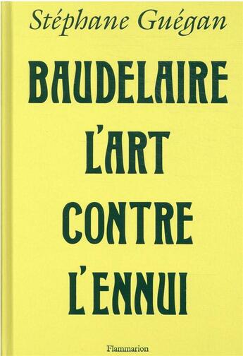 Couverture du livre « Baudelaire, l'art contre l'ennui » de Stephane Guegan aux éditions Flammarion