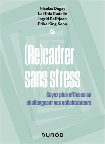 Couverture du livre « (Re)cadrer sans stress : Soyez plus efficace en challengeant vos collaborateurs (2e édition) » de Nicolas Dugay et Ingrid Petitjean et Erika King-Soon et Laëtitia Rudelle aux éditions Dunod