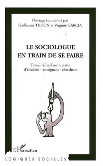 Couverture du livre « Le sociologue en train de se faire ; travail réflexif sur le statut d'étudiant, enseignant, chercheur » de Virginie Garcia et Guilaume Tiffon aux éditions L'harmattan