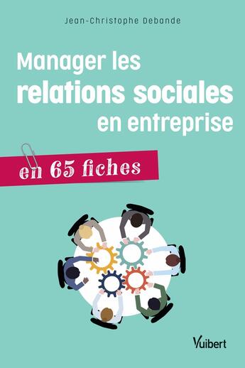 Couverture du livre « Manager les relations sociales en entreprise ; en 65 fiches » de Jean-Christophe Debande aux éditions Vuibert