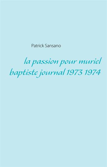 Couverture du livre « La passion pour muriel baptiste ; journal 1973 1974 » de Patrick Sansano aux éditions Books On Demand