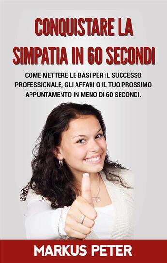 Couverture du livre « Conquistare la simpatia in 60 secondi ; come mettere le basi per il successo professionale, gli affari o il tuo prossimo appuntamento in meno di 60 secondi » de Markus Peter aux éditions Books On Demand