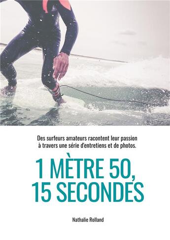 Couverture du livre « 1 mètre 50, 15 secondes : des surfeurs amateurs racontent leur passion à travers une serie d'entretiens et de photos » de Nathalie Rolland aux éditions Books On Demand