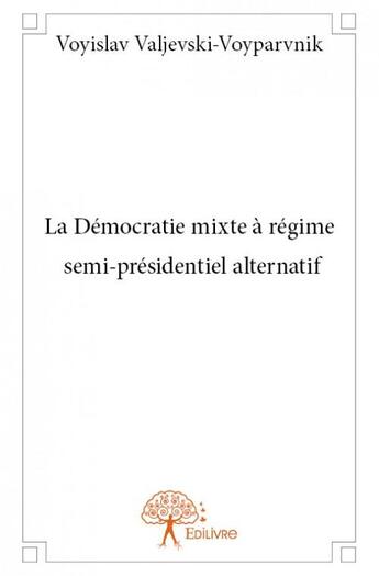 Couverture du livre « La démocratie mixte à régime semi-présidentiel alternatif » de Voyislav Valjevski-Voyparvnik aux éditions Edilivre