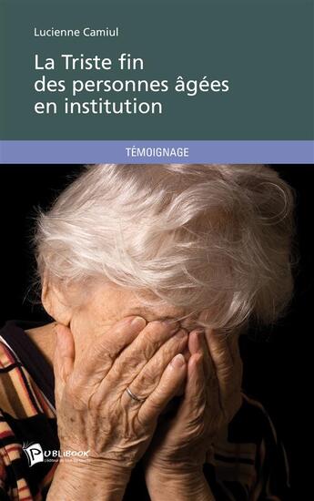 Couverture du livre « La triste fin des personnes âgées en institution » de Lucienne Camiul aux éditions Publibook