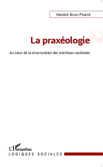 Couverture du livre « La praxéologie au coeur de la structuration des interfaces sociétales » de Yannick Brun-Picard aux éditions L'harmattan