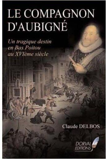 Couverture du livre « Le compagnon d'Aubigné ; un tragique destin en Bas Poitou au XVIe siècle » de Claude Delbos aux éditions Dorval