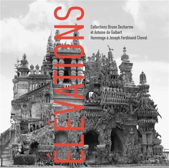 Couverture du livre « Élévations ; collections Bruno Decharme et Antoine de Galbert ; hommage à Joseph Ferdinand Cheval » de Bruno Decharme aux éditions Lienart