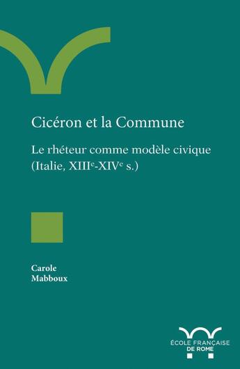 Couverture du livre « Cicéron et la Commune : le rhéteur comme modèle civique (Italie, XIIIe-XIVe s.) » de Carole Mabboux aux éditions Ecole Francaise De Rome