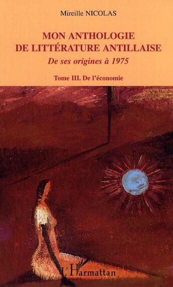 Couverture du livre « Mon anthologie de litterature antillaise - vol03 - tome 3 - de l'economie - de ses origines a 1975 » de Mireille Nicolas aux éditions L'harmattan