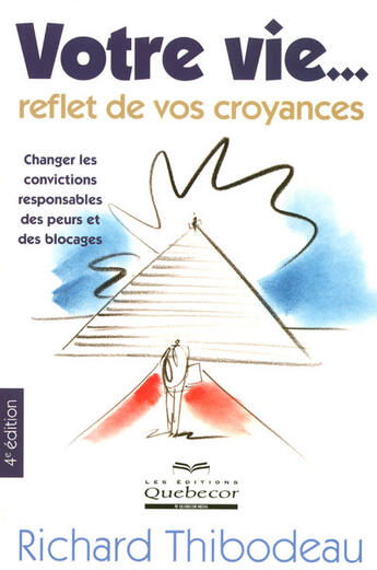 Couverture du livre « Votre vie, reflet de vos croyances ; changer les convictions responsables des peurs et des blocages » de Richard Thibodeau aux éditions Quebecor