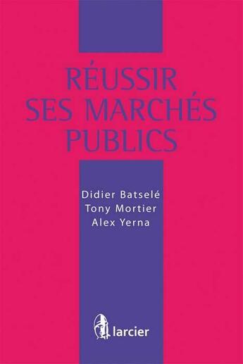Couverture du livre « Réussir ses marchés publics » de Alexandre Yerna et Didier Batsele et Tony Mortier aux éditions Larcier