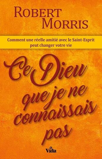 Couverture du livre « Ce Dieu que je ne connaissais pas ; comment une réelle amitié avec le Saint-Esprit peut changer votre vie » de Robert Morris aux éditions Vida