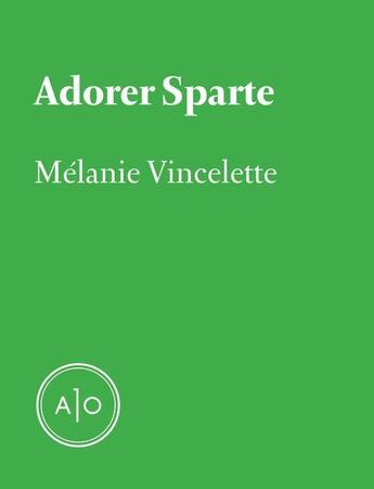 Couverture du livre « Adorer Sparte » de Melanie Vincelette aux éditions Atelier 10