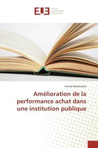 Couverture du livre « Amelioration de la performance achat dans une institution publique » de Annick Batamuliza aux éditions Editions Universitaires Europeennes