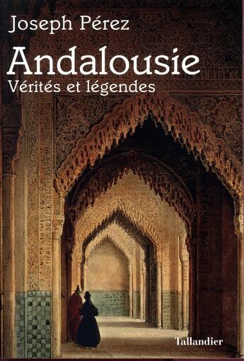 Couverture du livre « Andalousie ; vérités et légendes » de Joseph Perez aux éditions Tallandier