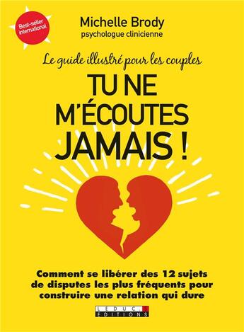 Couverture du livre « Tu ne m'écoutes jamais ! le guide illustré pour les couples ; comment se libérer des 12 sujets de disputes les plus fréquents pour construire une relation qui dure » de Michelle Brody aux éditions Leduc