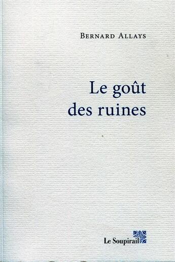 Couverture du livre « Le goût des ruines » de Bernard Allays aux éditions Le Soupirail