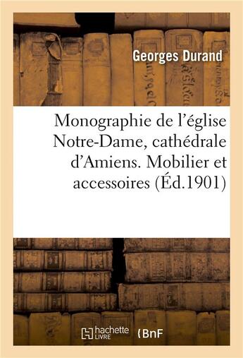 Couverture du livre « Monographie de l'eglise notre-dame, cathedrale d'amiens. mobilier et accessoires » de Georges Durand aux éditions Hachette Bnf