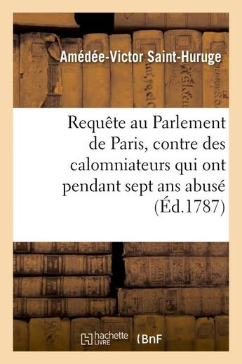 Couverture du livre « Requete au parlement de paris, contre des calomniateurs qui ont pendant sept ans abuse - de l'autori » de Saint-Huruge A-V. aux éditions Hachette Bnf