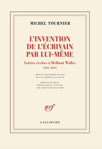 Couverture du livre « L'invention de l'écrivain par lui-même : Lettres écrites à Hellmut Waller, 1962-2012 » de Michel Tournier aux éditions Gallimard