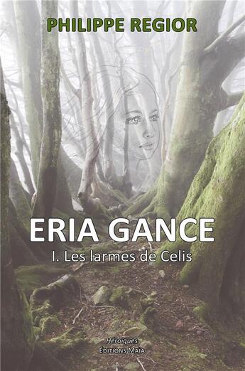 Couverture du livre « Eria Gance Tome 1 ; les larmes de Celis » de Philippe Regior aux éditions Editions Maia