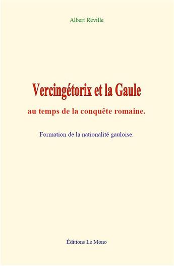 Couverture du livre « Vercingetorix et la gaule au temps de la conquete romaine - formation de la nationalite gauloise » de Albert Reville aux éditions Le Mono