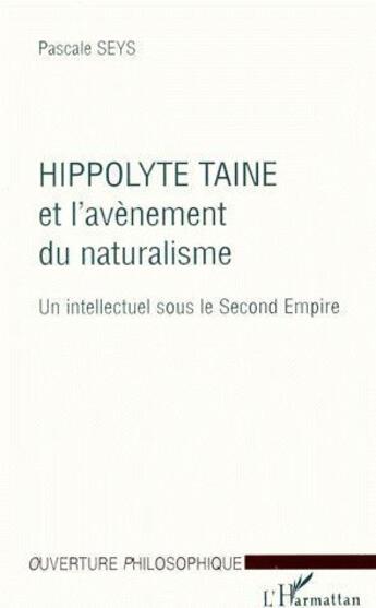 Couverture du livre « Hippolyte taine et l'avènement du naturalisme ; un intellectuel sous le second empire » de Pascale Seys aux éditions L'harmattan