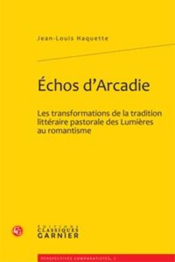 Couverture du livre « Échos d'Arcadie ; les transformations de la tradition littéraire pastorale des lumières au romantisme » de Jean-Louis Haquette aux éditions Classiques Garnier