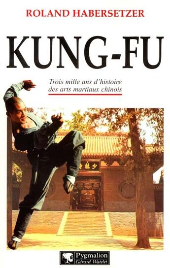 Couverture du livre « Kung-fu : Trois mille ans d'histoire des arts martiaux chinois » de Roland Habersetzer aux éditions Pygmalion