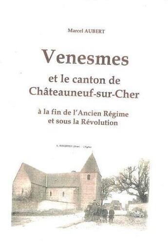 Couverture du livre « Venesmes et le canton de Châteauneuf-sur-Cher à la fin de l'Ancien Régime et sous la Revolution » de Marcel Aubert aux éditions Editions Du Cgh-b