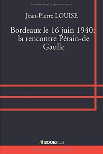 Couverture du livre « Bordeaux le 16 juin 1940 : la rencontre Pétain-de Gaulle » de Jean-Pierre Louise aux éditions Bookelis