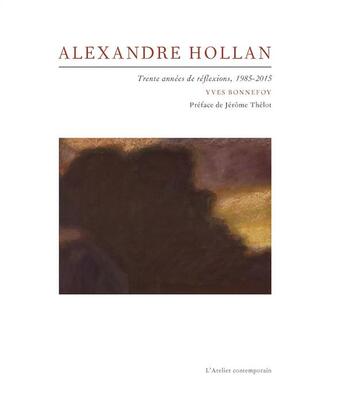Couverture du livre « Alexandre Hollan ; treinte années de réflexions 1985-2015 » de Yves Bonnefoy aux éditions Atelier Contemporain