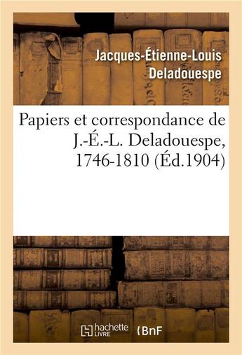 Couverture du livre « Papiers et correspondance de J.-É.-L. Deladouespe, 1746-1810 » de Jacques-Etienne-Louis Deladouespe et Dr Alfred Deladouespe aux éditions Hachette Bnf