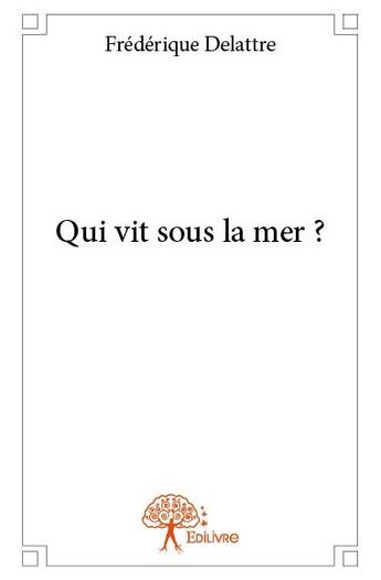 Couverture du livre « Qui vit sous la mer ? » de Frederique Delattre aux éditions Edilivre