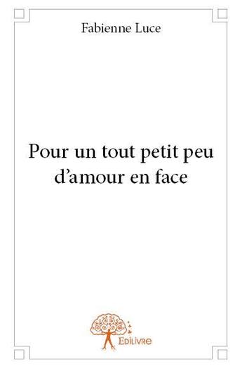 Couverture du livre « Pour un tout petit peu d'amour en face » de Fabienne Luce aux éditions Edilivre