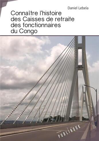 Couverture du livre « Connaître l'histoire des caisses de retraite des fonctionnaires du Congo » de Daniel Lebela aux éditions Publibook