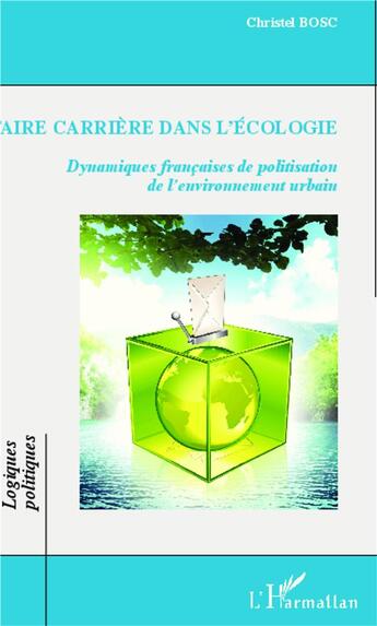 Couverture du livre « Faire carrière dans l'écologie ; dynamiques françaises de politisation de l'environnement urbain » de Christel Bosc aux éditions L'harmattan