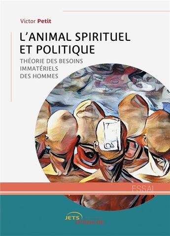 Couverture du livre « L'animal spirituel et politique - theorie des besoins immateriels des hommes » de Petit Victor aux éditions Jets D'encre