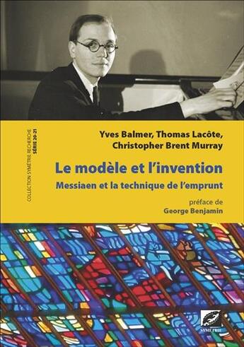 Couverture du livre « Le modèle et l'invention ; Messiaen et la technique de l'emprunt » de Thomas Lacote et Yves Balmer et Christopher Brent Murray aux éditions Symetrie