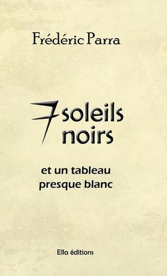 Couverture du livre « 7 soleils noirs (et un tableau presque blanc) » de Frédéric Parra aux éditions Ella Editions