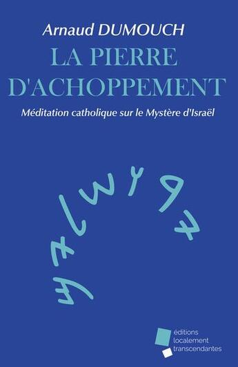 Couverture du livre « La pierre d'achoppement : Méditation catholique sur le Mystère d'Israël » de Arnaud Dumouch aux éditions Editions Localement Transcendantes