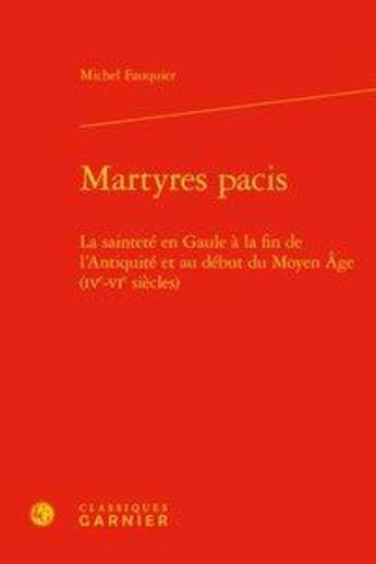 Couverture du livre « Martyres pacis ; la sainteté en Gaule à la fin de l'antiquité et au début du Moyen Age » de Michel Fauquier aux éditions Classiques Garnier