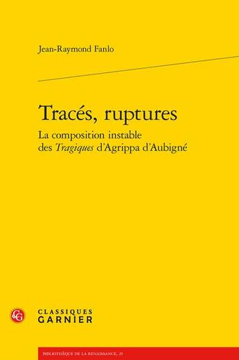 Couverture du livre « Tracés, ruptures : la composition instable des Tragiques d'Agrippa d'Aubigné » de Jean-Raymond Fanlo aux éditions Classiques Garnier