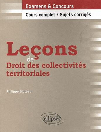 Couverture du livre « Leçons de droit des collectivités territoriales ; cours complet, sujets corrigés » de Bluteau Philippe aux éditions Ellipses